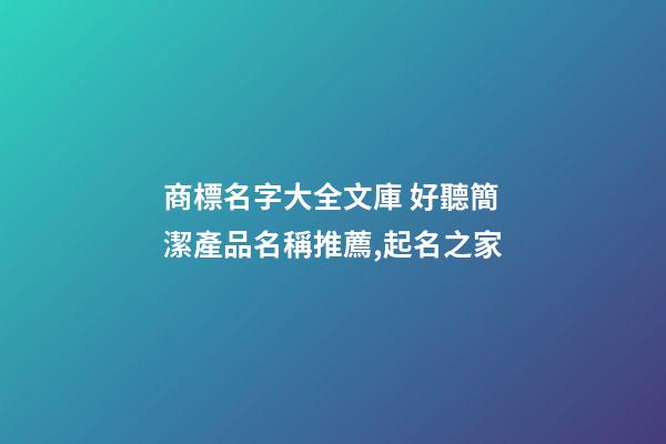 商標名字大全文庫 好聽簡潔產品名稱推薦,起名之家-第1張-商標起名-玄機派